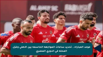موعد المباراة.. تحديد ساعات المواجهة الحاسمة بين الأهلي وغزل المحلة في الدوري المصري